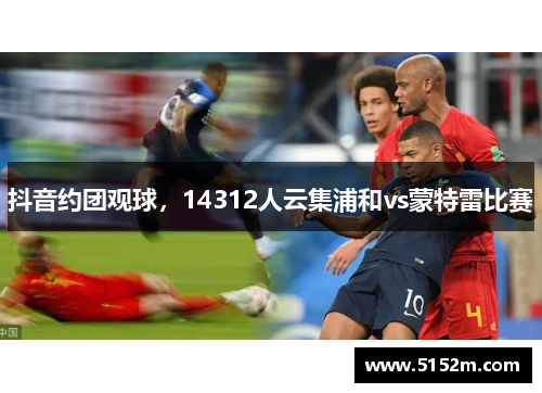 抖音约团观球，14312人云集浦和vs蒙特雷比赛