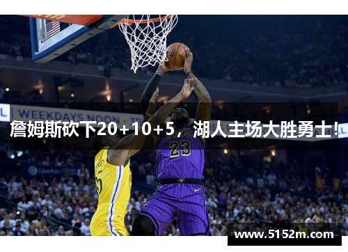 詹姆斯砍下20+10+5，湖人主场大胜勇士！