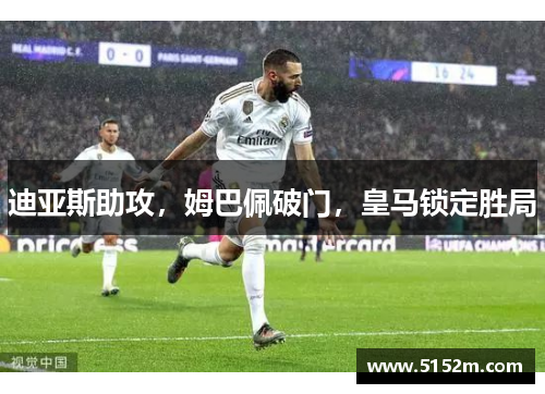 迪亚斯助攻，姆巴佩破门，皇马锁定胜局