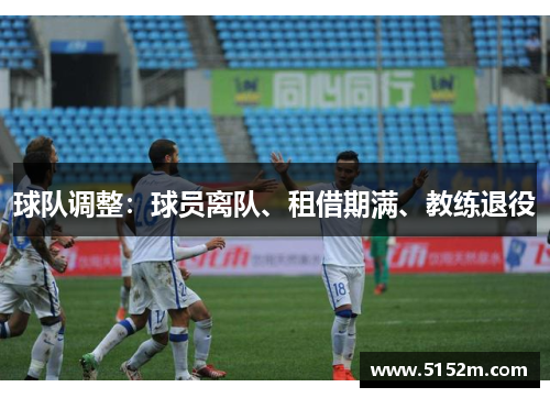 球队调整：球员离队、租借期满、教练退役